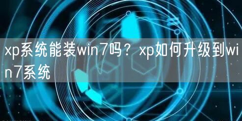 xp系统能装win7吗?xp如何升级到win7系统 xp系统能装win7吗?xp如何升级到win7系统