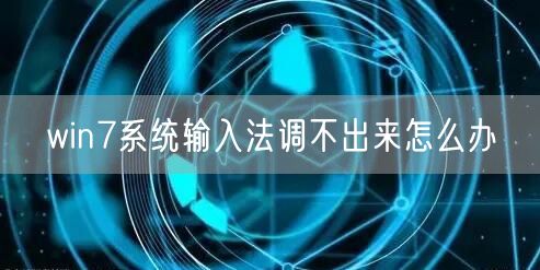 win7系统输入法调不出来怎么办 win7系统输入法调不出来怎么办