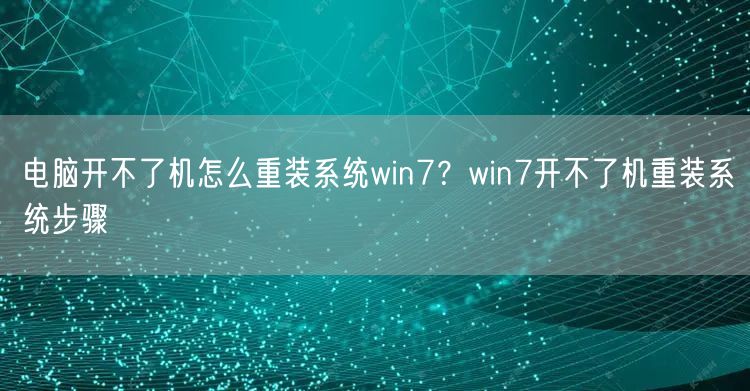 电脑开不了机怎么重装系统win7?win7开不了机重装系统步骤 电脑开不了机怎么重装系统win7?win7开不了机重装系统步骤