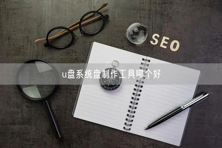 u盘系统盘制作工具哪个好 u盘系统盘制作工具哪个好