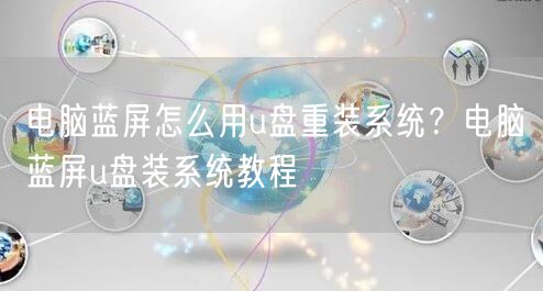 电脑蓝屏怎么用u盘重装系统?电脑蓝屏u盘装系统教程 电脑蓝屏怎么用u盘重装系统?电脑蓝屏u盘装系统教程