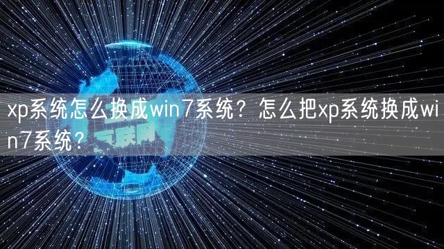 xp系统怎么换成win7系统?怎么把xp系统换成win7系统? xp系统怎么换成win7系统?怎么把xp系统换成win7系统?