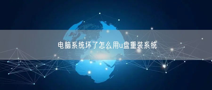 电脑系统坏了怎么用u盘重装系统 电脑系统坏了怎么用u盘重装系统