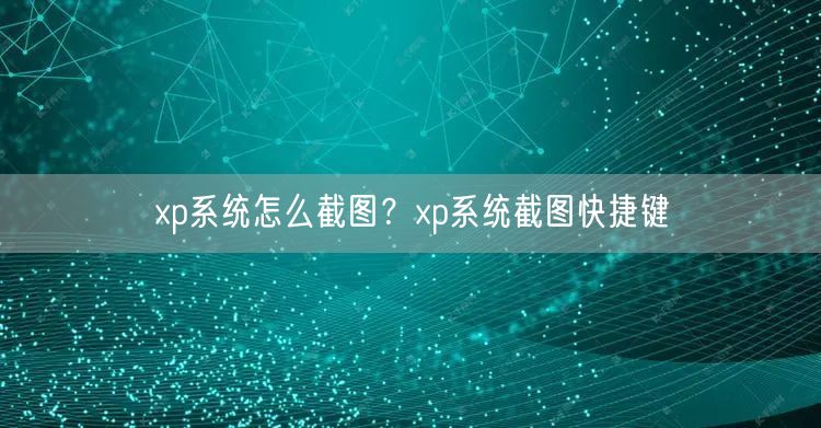 xp系统怎么截图?xp系统截图快捷键 xp系统怎么截图?xp系统截图快捷键