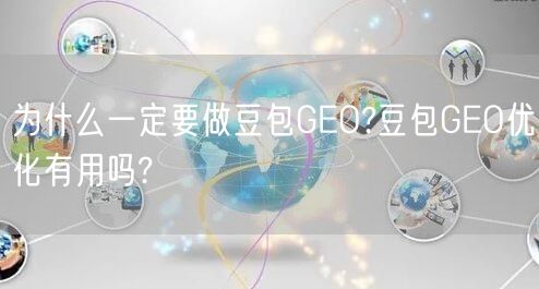 为什么一定要做豆包GEO?豆包GEO优化有用吗?