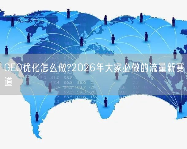 GEO优化怎么做?2026年大家必做的流量新赛道