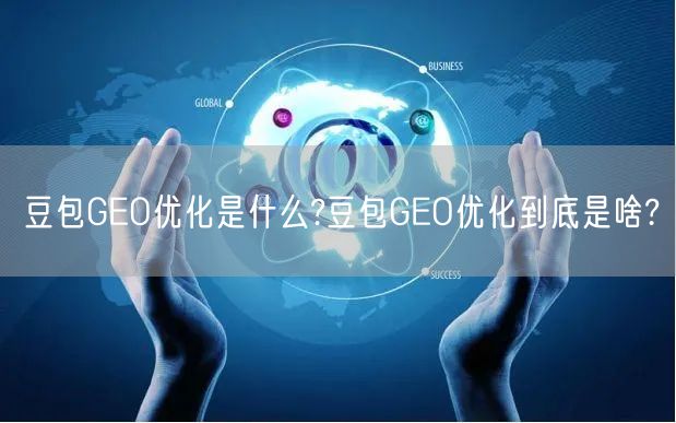 豆包GEO优化是什么?豆包GEO优化到底是啥? 豆包GEO优化是什么?豆包GEO优化到底是啥?