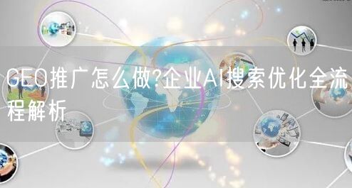 GEO推广怎么做?企业AI搜索优化全流程解析