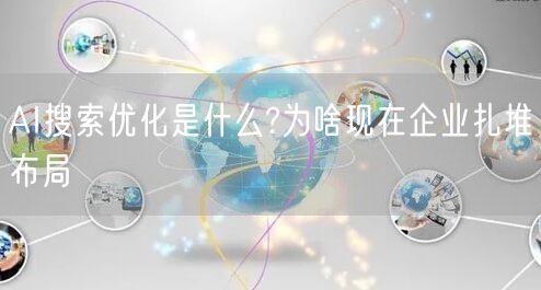 AI搜索优化是什么?为啥现在企业扎堆布局 AI搜索优化是什么?为啥现在企业扎堆布局