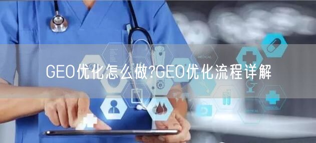 GEO优化怎么做?GEO优化流程详解 GEO优化怎么做?GEO优化流程详解